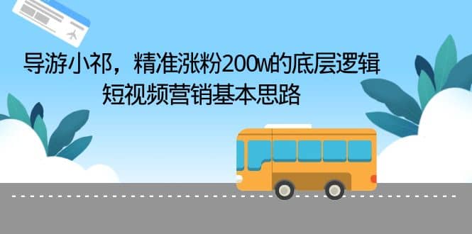 导游小祁，精准涨粉200w的底层逻辑，短视频营销基本思路-小白项目网