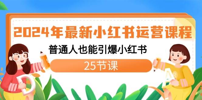 2024年最新小红书运营课程：普通人也能引爆小红书（25节课）-小白项目网