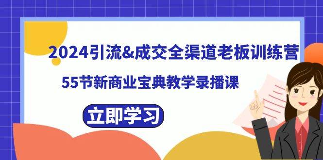 2024引流成交全渠道老板训练营，55节新商业宝典教学录播课-小白项目网