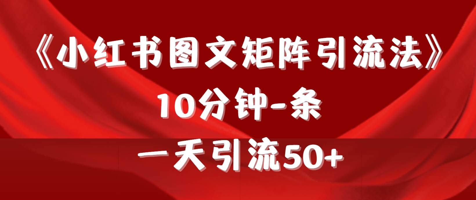 《小红书图文矩阵引流法》 10分钟-条 ，一天引流50+-小白项目网