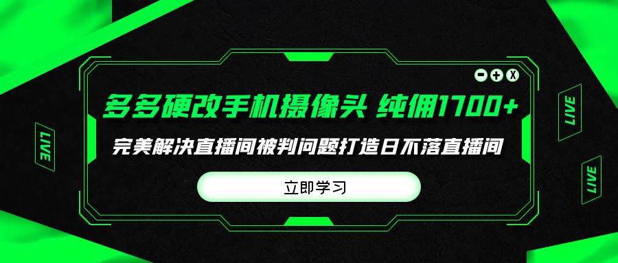 多多硬改手机摄像头，单场带货纯佣1700+完美解决直播间被判问题，打造日…-小白项目网