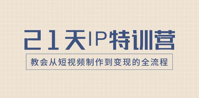 21天IP特训营，教会从短视频制作到变现的全流程-小白项目网