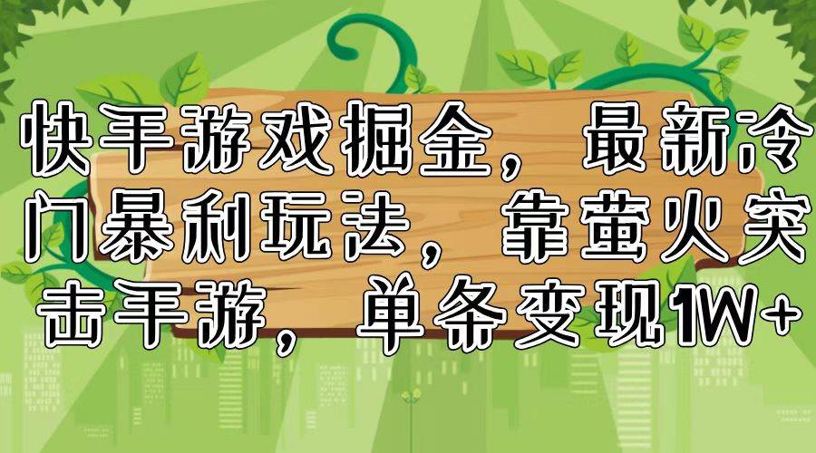 快手游戏掘金，最新冷门暴利玩法，靠萤火突击手游，单条变现1W+-小白项目网