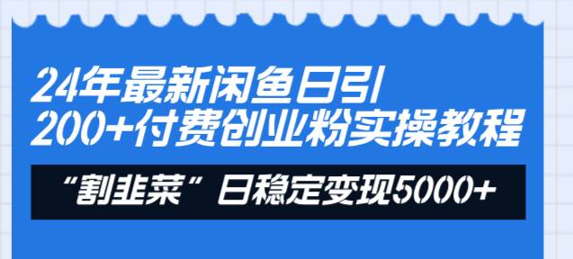 24年最新闲鱼日引200+付费创业粉，割韭菜每天5000+收益实操教程！-小白项目网