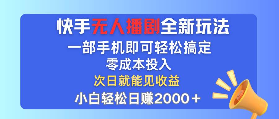 快手无人播剧全新玩法，一部手机就可以轻松搞定，零成本投入，小白轻松…-小白项目网