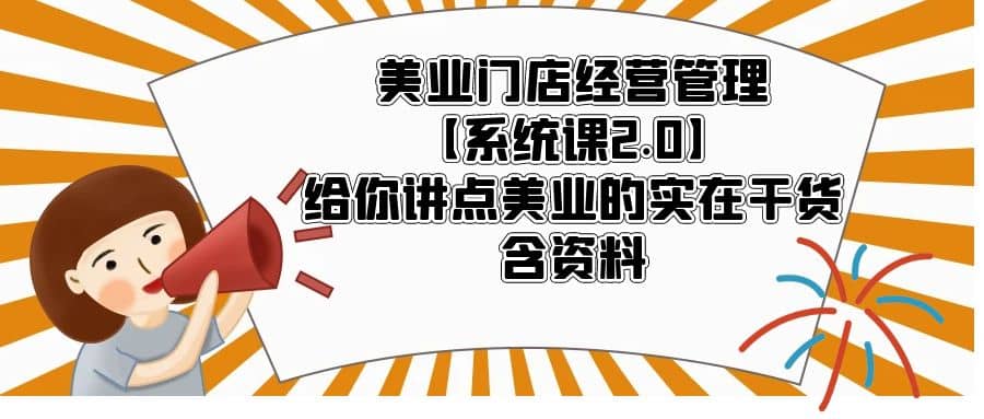 美业门店经营管理【系统课2.0】给你讲点美业的实在干货，含资料-小白项目网