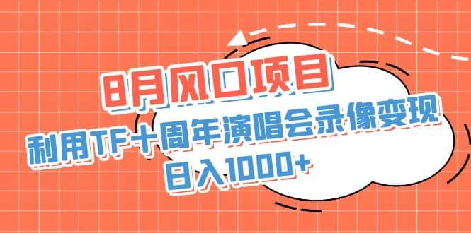 8月风口项目，利用TF十周年演唱会录像变现，日入1000+，简单无脑操作-小白项目网