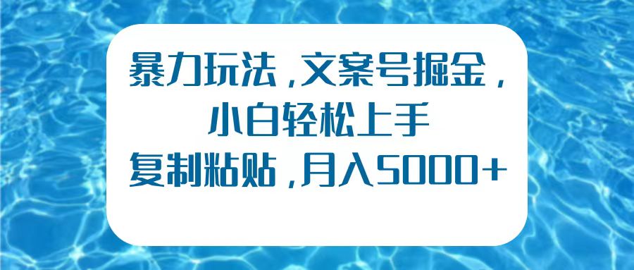 暴力玩法，文案号掘金，小白轻松上手，复制粘贴，月入5000+-小白项目网