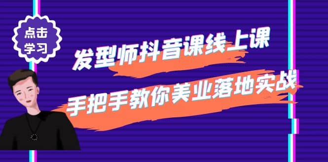 发型师抖音课线上课，手把手教你美业落地实战【41节视频课】-小白项目网