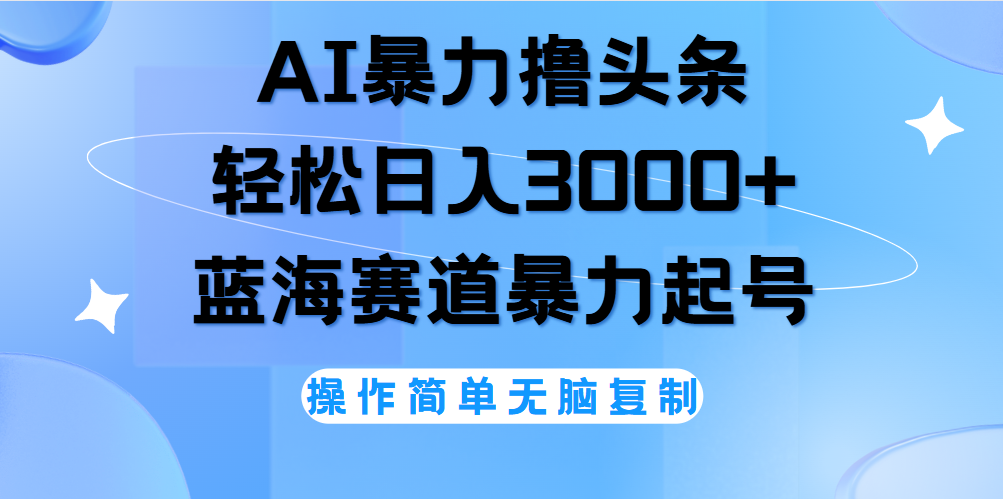 AI撸头条，轻松日入3000+无脑操作，当天起号，第二天见收益。-小白项目网