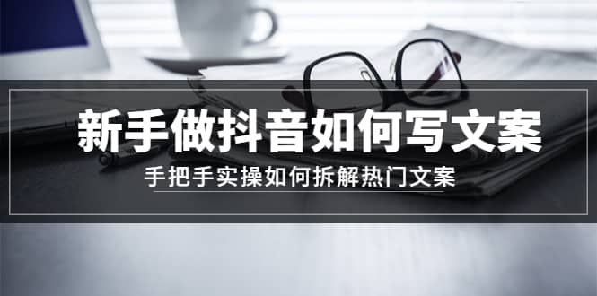 小白做抖音如何写文案，手把手实操如何拆解热门文案-小白项目网