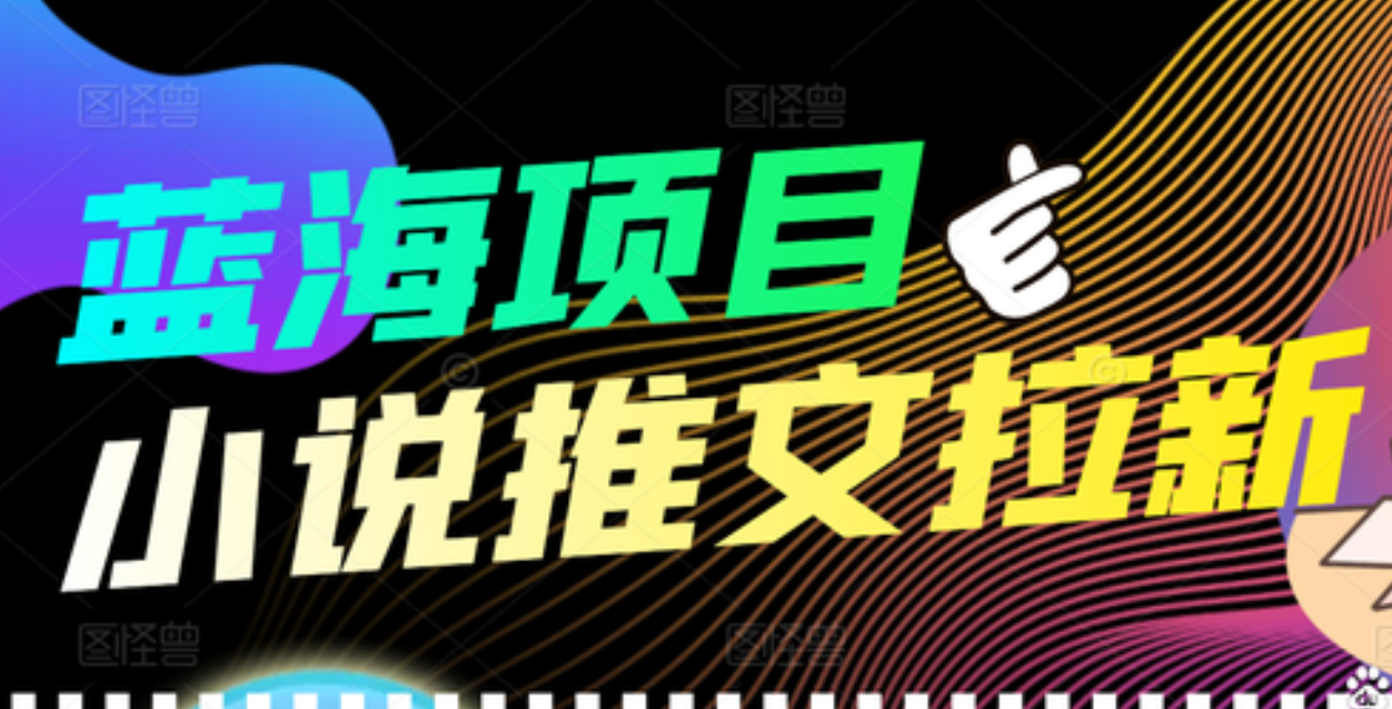 【高端精品】外面收费6880的小说推文拉新项目，个人工作室可批量做-小白项目网