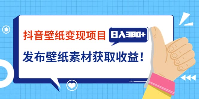 抖音壁纸变现项目：实战日入380+发布壁纸素材获取收益！-小白项目网