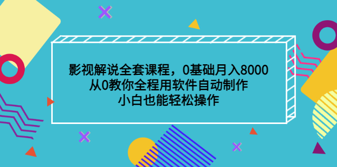 影视解说全套课程，0基础月入8000，从0教你全程用软件自动制作，有手就行-小白项目网