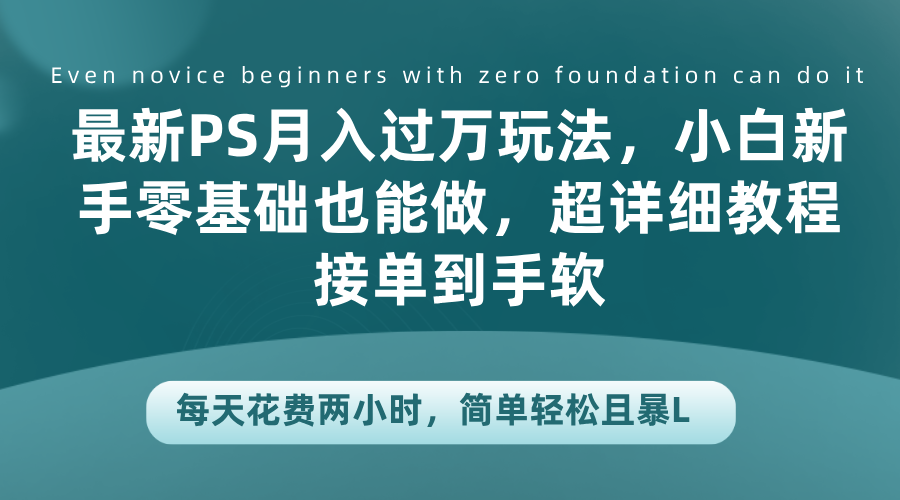 最新PS月入过万玩法，小白小白零基础也能做，超详细教程接单到手软，每天花费两小时，简单轻松且暴L - 小白项目网-小白项目网