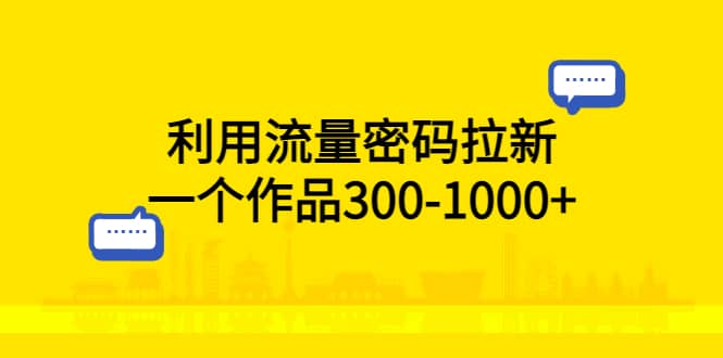 利用流量密码拉新，一个作品300-1000+-小白项目网