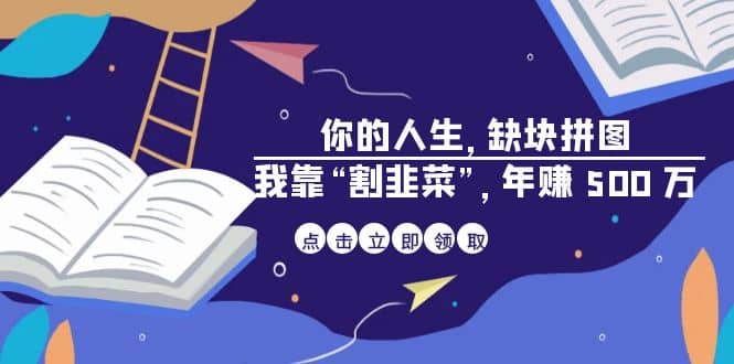 某高赞电子书《你的 人生，缺块 拼图——我靠“割韭菜”，年赚 500 万》-小白项目网