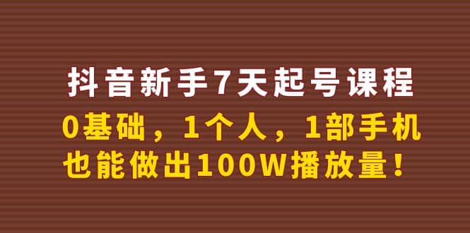 抖音小白7天起号课程：0基础，1个人，1部手机，也能做出100W播放量-小白项目网