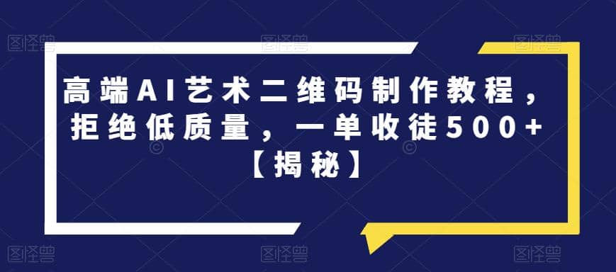 高端AI艺术二维码制作教程，拒绝低质量，一单收徒500+【揭秘】-小白项目网