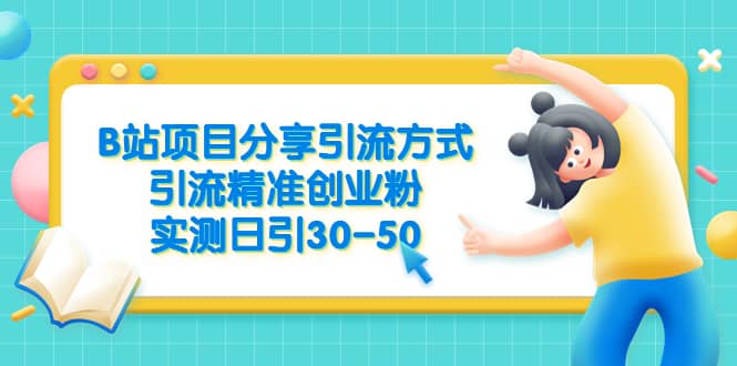 B站项目分享引流方式，引流精准创业粉，实测日引30-50-小白项目网