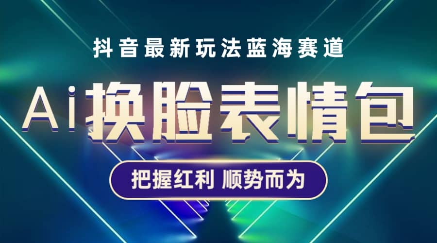 抖音AI换脸表情包小程序变现最新玩法，单条视频变现1万+普通人也能轻松玩转-小白项目网