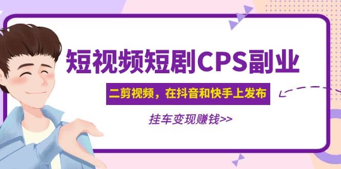 短视频短剧CPS副业项目：二剪视频在抖音和快手上发布，挂车变现-小白项目网