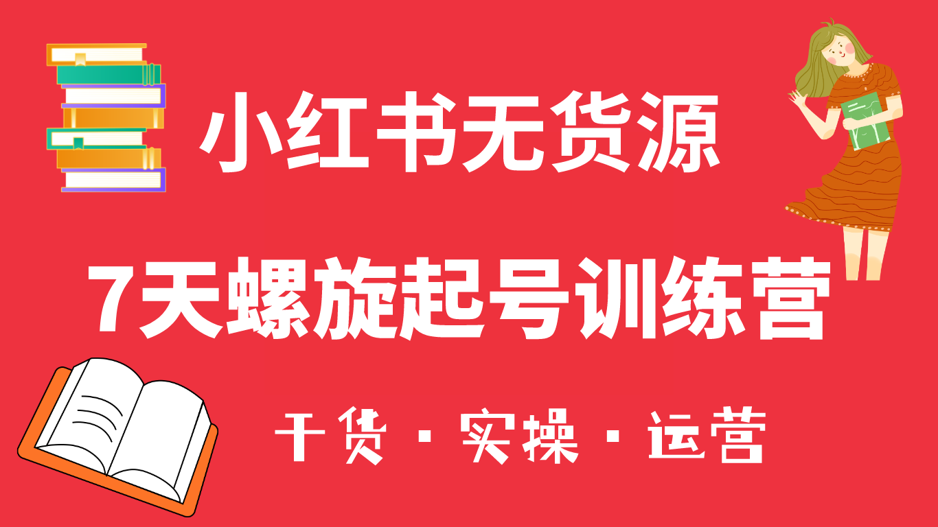 小红书7天螺旋起号训练营，小白也能轻松起店（干货+实操+运营）-小白项目网