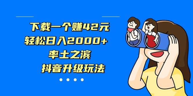 下载一个赚42元，轻松日入2000+，率土之滨，抖音升级玩法-小白项目网