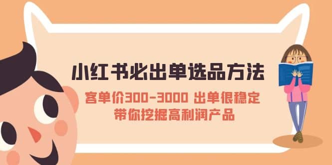 小红书必出单选品方法：客单价300-3000 出单很稳定 带你挖掘高利润产品-小白项目网