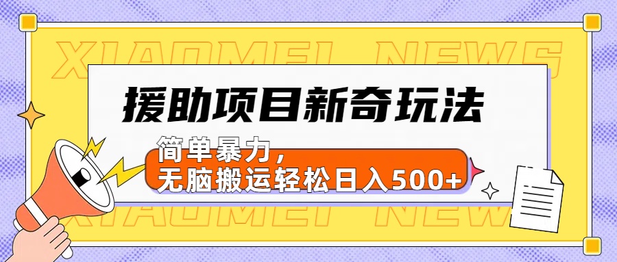 【日入500很简单】援助项目新奇玩法，简单暴力，无脑搬运轻松日入500+-小白项目网