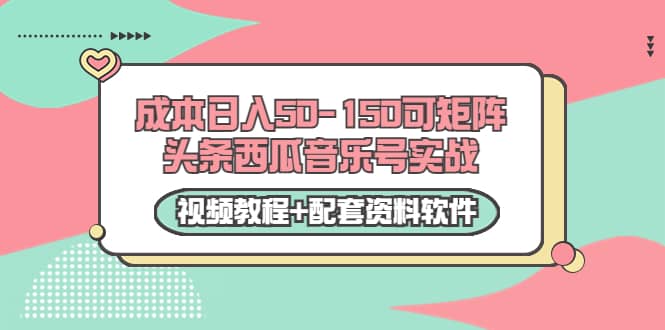 0成本日入50-150可矩阵头条西瓜音乐号实战（视频教程+配套资料软件）-小白项目网