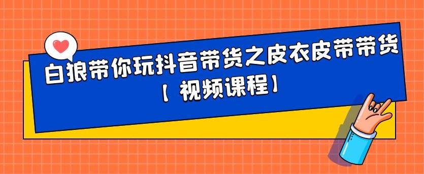 白狼带你玩抖音带货之皮衣皮带带货【视频课程】-小白项目网