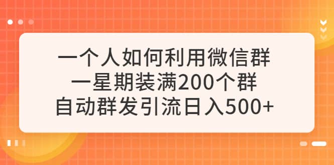 一个人如何利用微信群自动群发引流，一星期装满200个群，日入500+-小白项目网