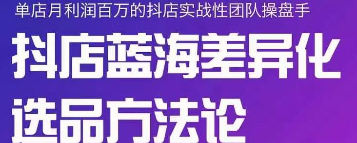 小卒抖店终极蓝海差异化选品方法论，全面介绍抖店无货源选品的所有方法-小白项目网