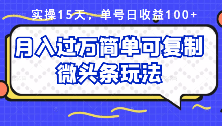 祖小来实操15天，单号日收益100+，月入过万简单可复制的微头条玩法【付费文章】-小白项目网