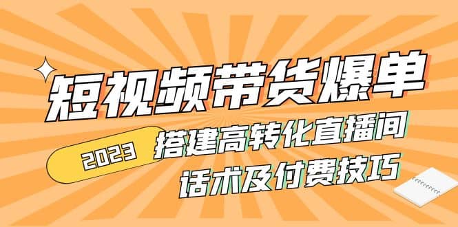 2023短视频带货爆单 搭建高转化直播间 话术及付费技巧(无水印)-小白项目网