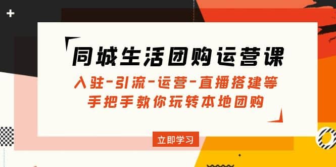 同城生活团购运营课：入驻-引流-运营-直播搭建等 玩转本地团购(无水印)-小白项目网