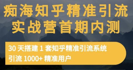 痴海知乎精准引流实战营1-2期，30天搭建1套知乎精准引流系统，引流1000+精准用户-小白项目网