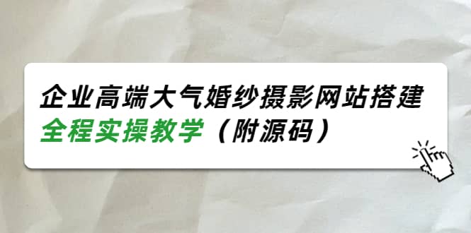 企业高端大气婚纱摄影网站搭建，全程实操教学（附源码）-小白项目网