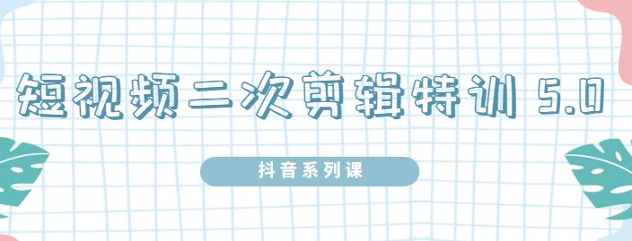 陆明明·短视频二次剪辑特训5.0，1部手机就可以操作，0基础掌握短视频二次剪辑和混剪技术-小白项目网