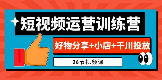 0基础短视频运营训练营：好物分享+小店+千川投放（26节视频课）-小白项目网