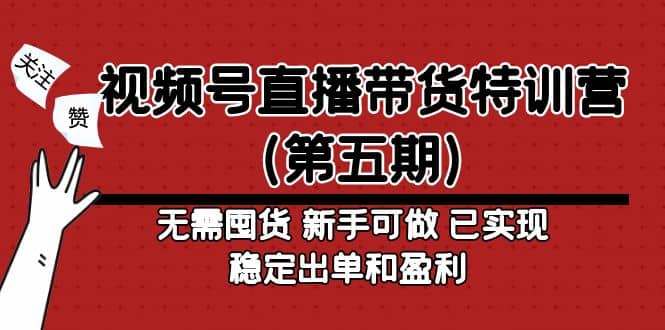 视频号直播带货特训营（第五期）无需囤货 小白可做 已实现稳定出单和盈利-小白项目网