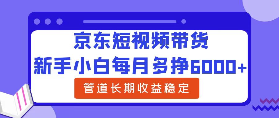 小白小白每月多挣6000+京东短视频带货，可管道长期稳定收益 - 小白项目网-小白项目网