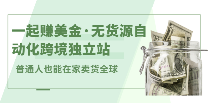 一起赚美金·无货源自动化跨境独立站，普通人业余时间也能在家卖货全球【无提供插件】-小白项目网