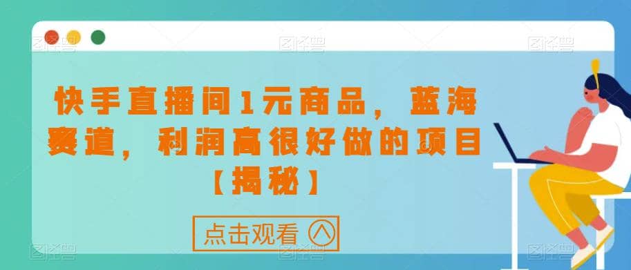 快手直播间1元商品，蓝海赛道，利润高很好做的项目【揭秘】-小白项目网