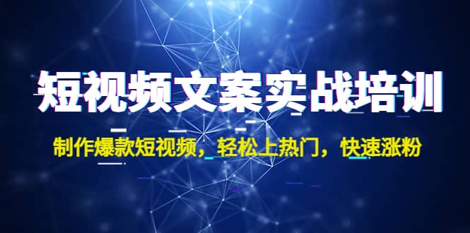 短视频文案实战培训：制作爆款短视频，轻松上热门，快速涨粉-小白项目网