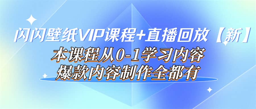 闪闪壁纸VIP课程+直播回放【新】本课程从0-1学习内容，爆款内容制作全都有-小白项目网