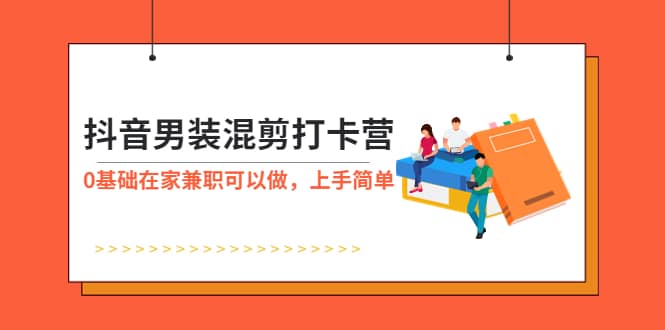 抖音男装-混剪打卡营，0基础在家兼职可以做，上手简单-小白项目网