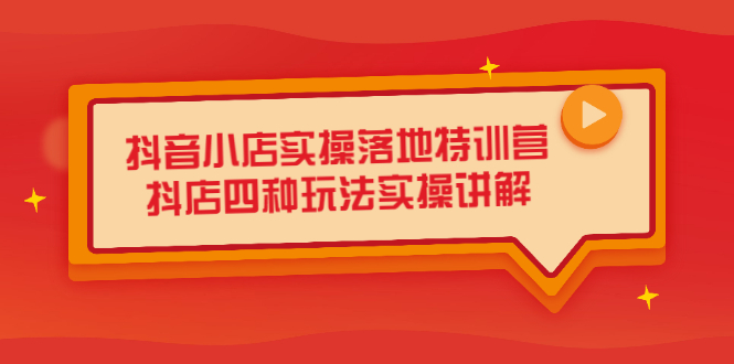 抖音小店实操落地特训营，抖店四种玩法实操讲解（干货视频）-小白项目网