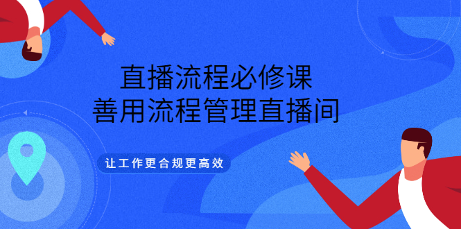 直播流程必修课，善用流程管理直播间，让工作更合规更高效-小白项目网